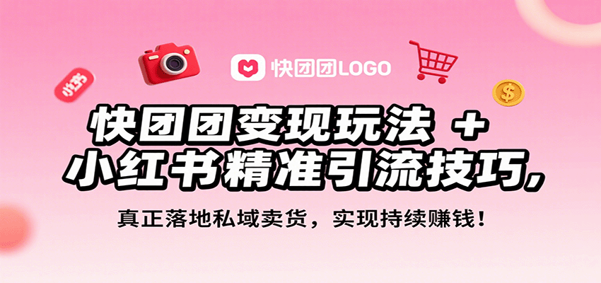 快团团变现玩法+小红书精准引流技巧，真正落地私域卖货，一年从0做到月入3万+-樱舞小站