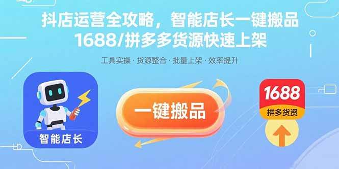 抖店运营全攻略，智能店长一键搬品，1688/拼多多货源快速上架-樱舞小站