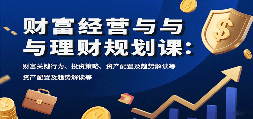 财富经营与理财规划课：财富关键行为、投资策略、资产配置及趋势解读等-樱舞小站