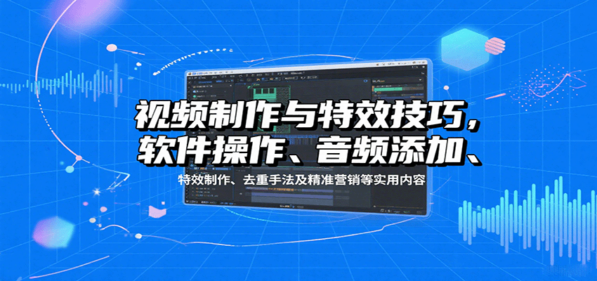 视频制作与特效技巧：软件操作、音频添加、特效制作、去重手法及精准营销等实用内容-樱舞小站
