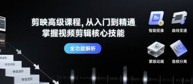 剪映高级课程，从入门到精通，掌握视频剪辑核心技能-樱舞小站