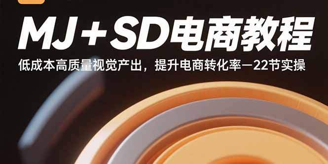 MJ+SD电商教程：低成本高质量视觉产出，提升电商转化率-22节实操-樱舞小站