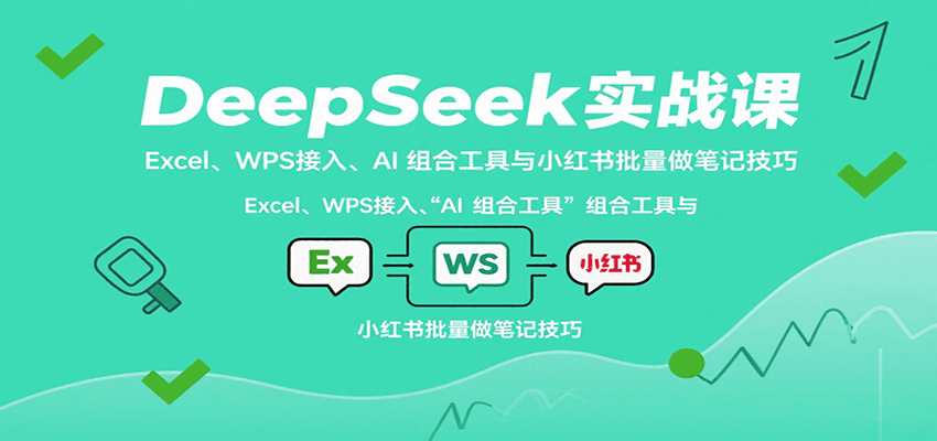 DeepSeek实战课：Excel、WPS接入、AI 组合工具与小红书批量做笔记技巧-樱舞小站