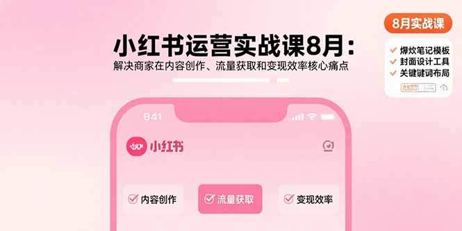 小红书运营实战课8月：解决商家在内容创作、流量获取和变现效率核心痛点-樱舞小站