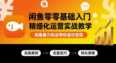 闲鱼零基础入门精细化运营实战教学，闲鱼暴力玩法带你成功变现-樱舞小站