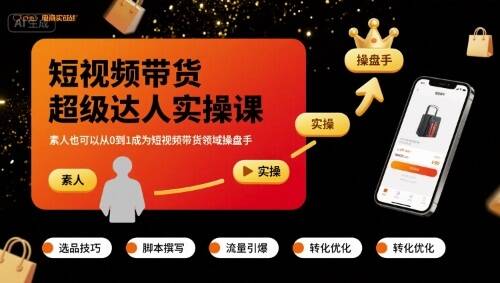 短视频带货超级达人实操课，素人也可以从0到1成为短视频带货领域操盘手-樱舞小站