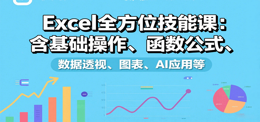 Excel全方位技能课：含基础操作、函数公式、数据透视、图表、AI应用等-樱舞小站