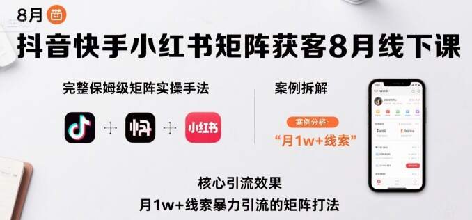 抖音快手小红书矩阵获客8月线下课，完整保姆级矩阵实操手法与案例拆解，月1w+线索暴力引流的矩阵打法-樱舞小站