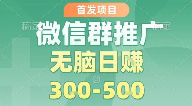 首发项目，微信群推广，一天15单，每单利润10米，无脑日入3-5张【揭秘】-樱舞小站