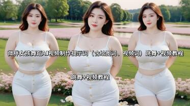 微胖女孩舞蹈AI视频制作提示词(含绘图词、视频词) 跳舞+视频教程-樱舞小站