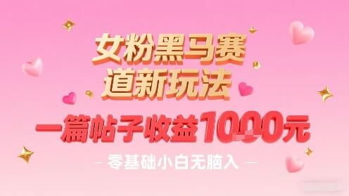 女粉黑马赛道新玩法，一篇帖子收益1k，零基础小白无脑入非常适合-樱舞小站