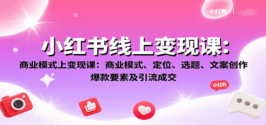 小红书线上变现课：商业模式、定位、选题、文案创作、爆款要素及引流成交-樱舞小站