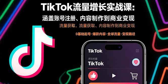 TikTok流量增长实战课：涵盖账号注册、流量获取、内容制作到商业变现-樱舞小站