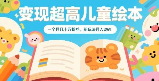 变现超高儿童绘本，一个月几十万粉丝，新玩法月入2W-樱舞小站