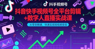 抖音快手视频号全平台剪辑+数字人直播实战课，从零到精通，快速实现短视频变现(更新9月)​-樱舞小站
