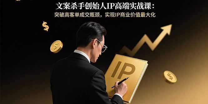 文案杀手创始人IP高端实战课：突破高客单成交瓶颈，实现IP商业价值最大化-樱舞小站