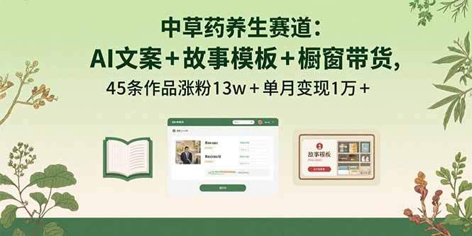 中草药养生赛道：AI文案+故事模板+橱带货，45条作品涨粉13w+单月变现1万+-樱舞小站