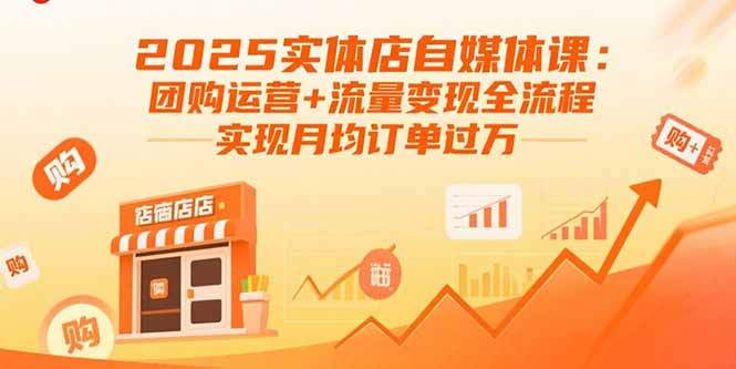 2025实体店自媒体课：团购运营+流量变现全流程，实现月均订单过万-樱舞小站