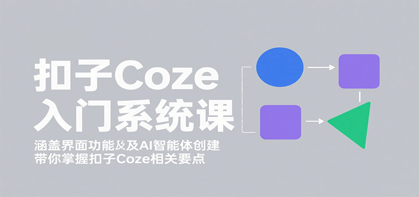 扣子Coze入门系统课：涵盖界面功能及AI智能体创建，带你掌握扣子Coze相关要点-樱舞小站