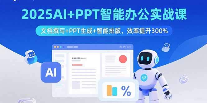 2025AI+PPT智能办公实战课：文档撰写+PPT生成+智能排版，效率提升300%-樱舞小站