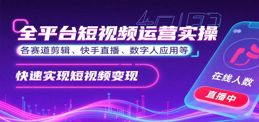 全平台短视频运营实操，各赛道剪辑、快手直播、数字人应用等，快速实现短视频变现-樱舞小站