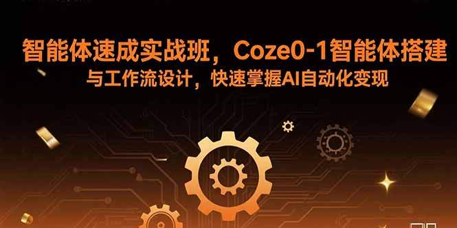 智能体速成实战班，Coze0-1智能体搭建与工作流设计，快速掌握AI自动化变现-樱舞小站