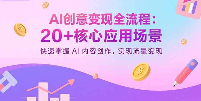 AI创意变现全流程：20+核心应用场景，快速掌握AI内容创作，实现流量变现-樱舞小站