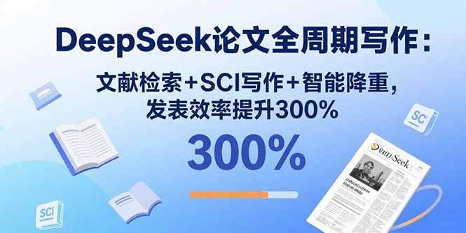 DeepSeek论文全周期写作：文献检索+SCI写作+智能降重，发表效率提升300%-樱舞小站