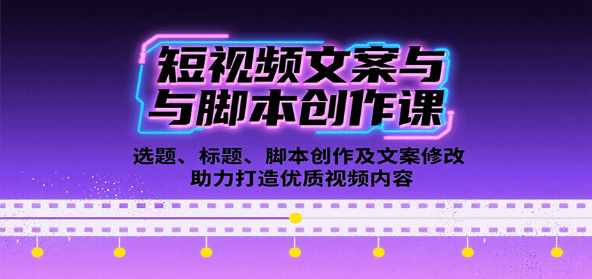 短视频文案与脚本创作课：选题、标题、脚本创作及文案修改等助力打造优质视频内容-樱舞小站