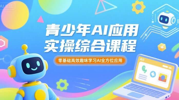 青少年AI应用实操综合课程，零基础高效趣味学习AI全方位应用-樱舞小站