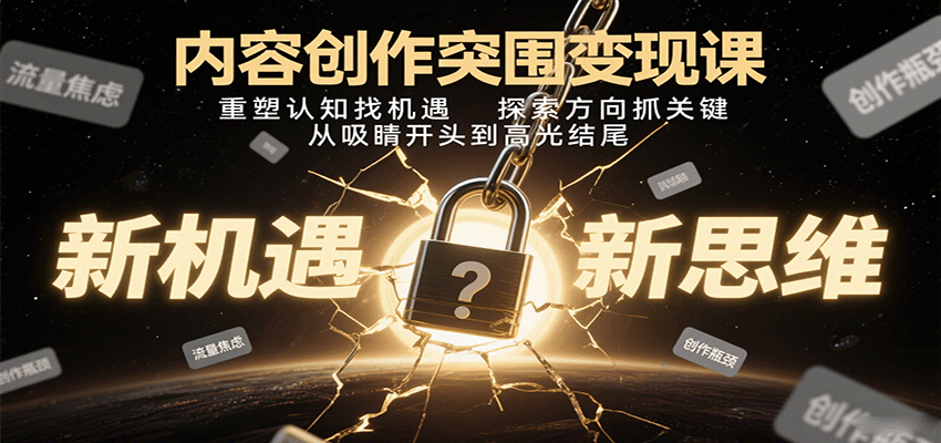 内容创作突围变现课：重塑认知找机遇，探索方向抓关键，从吸睛开头到高光结尾-樱舞小站
