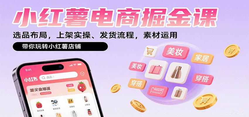 小红薯电商掘金课：选品布局，上架实操、发货流程，素材运用，带你玩转小红薯店铺-樱舞小站