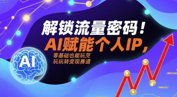 解锁流量密码！AI赋能个人IP，零基础也能玩转变现赛道-樱舞小站
