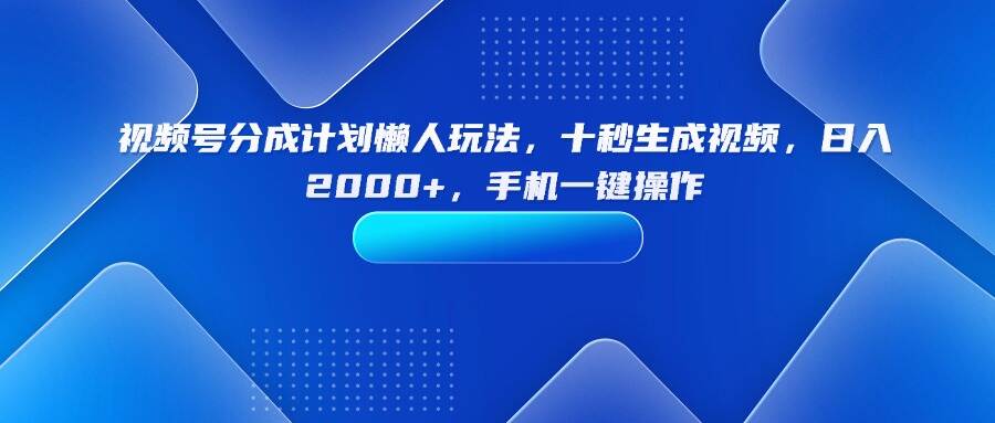视频号分成计划懒人玩法，十秒生成视频，日入2000+，手机一键操作-樱舞小站