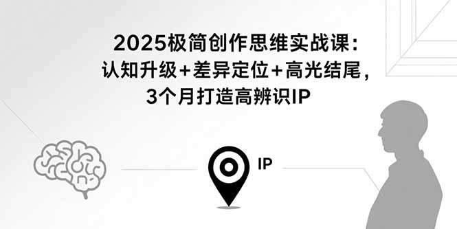 2025极简创作思维实战课：认知升级+差异定位+高光结尾，3个月打造高辨识IP-樱舞小站