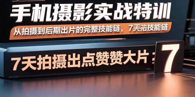 手机摄影实战特训，从拍摄到后期出片的完整技能链，7天拍出点赞大片-樱舞小站