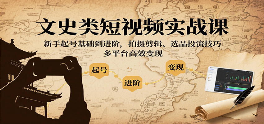 文史类短视频实战课，新手起号基础到进阶，拍摄剪辑、选品投流技巧，多平台高效变现-樱舞小站