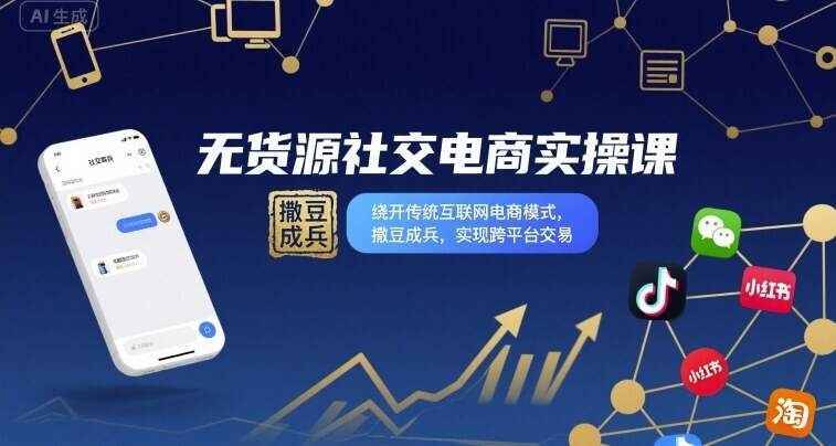 无货源社交电商实操课，绕开传统互联网电商模式，撒豆成兵，实现跨平台交易-樱舞小站