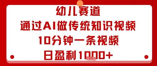 幼儿赛道：通过AI做传统知识视频，10分钟一条视频，日盈利多张-樱舞小站