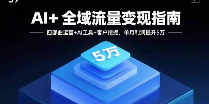 AI+全域流量变现指南，四部曲运营+AI工具+客户挖掘，单月利润提升5万-樱舞小站