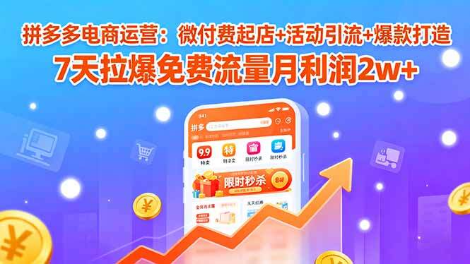拼多多电商运营：微付费起店+活动引流+爆款打造 7天拉爆免费流量月利润2w+-樱舞小站