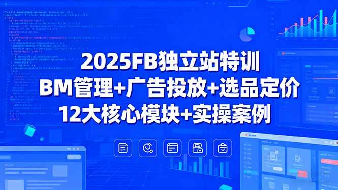 2025FB独立站特训，BM管理+广告投放+选品定价，12大核心模块+实操案例-樱舞小站