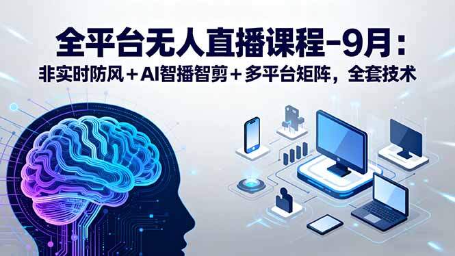 全平台无人直播课程：非实时防风＋AI智播智剪＋多平台矩阵，9月全套技术-樱舞小站