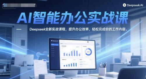 AI智能办公实战课，Deepseek全新实战课程，提升办公效率，轻松完成你的工作内容-樱舞小站