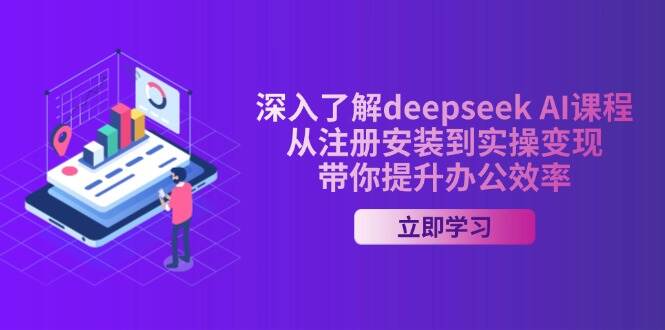 深入了解deepseek AI课程，从注册安装到实操变现，带你提升办公效率-樱舞小站