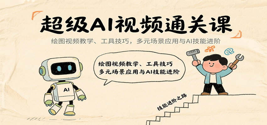 超级AI视频通关课：绘图视频教学、工具技巧，多元场景应用与AI技能进阶-樱舞小站