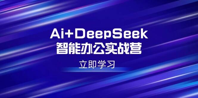 Ai+DeepSeek智能办公实战营：解锁AI写作、设计、PPT等高薪技能-樱舞小站