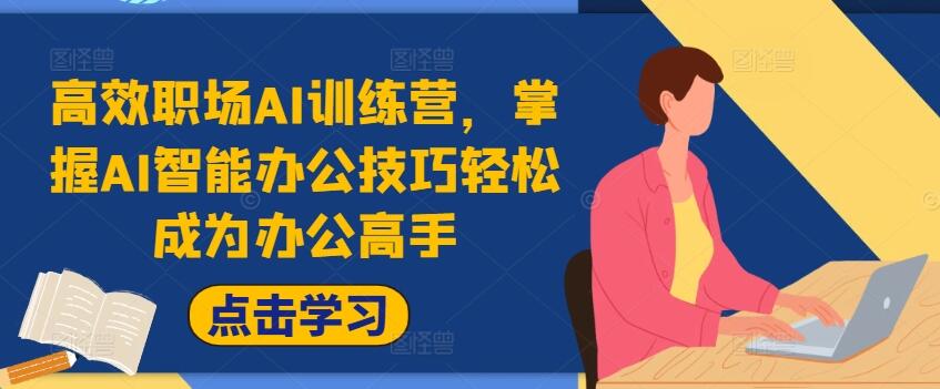 高效职场AI训练营，掌握AI智能办公技巧轻松成为办公高手，提升工作效率!-樱舞小站