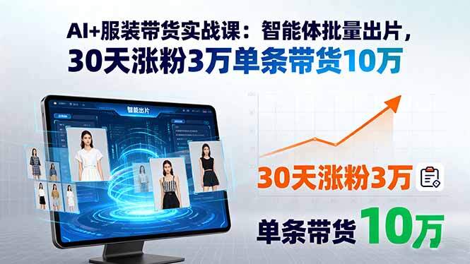 AI+服装带货实战课：智能体批量出片，30天涨粉3万单条带货10万-樱舞小站