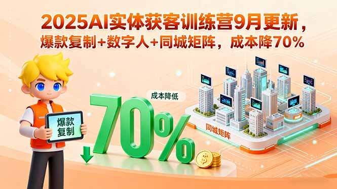2025AI实体获客训练营9月更新，爆款复制+数字人+同城矩阵，成本降70%-樱舞小站